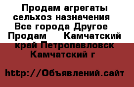 Продам агрегаты сельхоз назначения - Все города Другое » Продам   . Камчатский край,Петропавловск-Камчатский г.